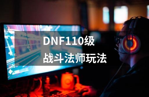 DNF110级战斗法师玩法-第1张-游戏相关-拼搏