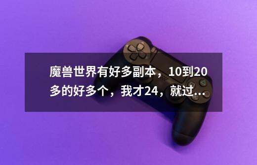 魔兽世界有好多副本，10到20多的好多个，我才24，就过了一个死亡矿井，那些个怎么才能过啊,死亡矿井任务奖励-第1张-游戏相关-拼搏