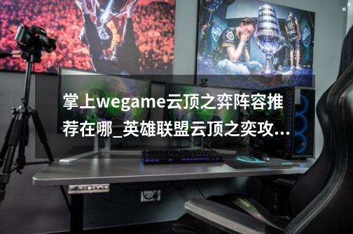 掌上wegame云顶之弈阵容推荐在哪_英雄联盟云顶之奕攻略app-第1张-游戏相关-拼搏