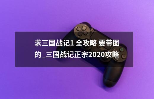 求三国战记1 全攻略 要带图的_三国战记正宗2020攻略-第1张-游戏相关-拼搏