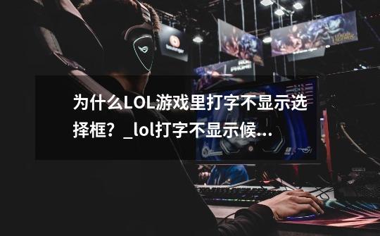 为什么LOL游戏里打字不显示选择框？_lol打字不显示候选框win10-第1张-游戏相关-拼搏