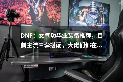 DNF：女气功毕业装备推荐，目前主流三套搭配，大佬们都在佩戴-第1张-游戏相关-拼搏