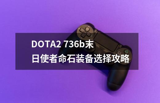 DOTA2 7.36b末日使者命石装备选择攻略-第1张-游戏相关-拼搏