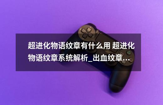 超进化物语纹章有什么用 超进化物语纹章系统解析_出血纹章怎么获取-第1张-游戏相关-拼搏