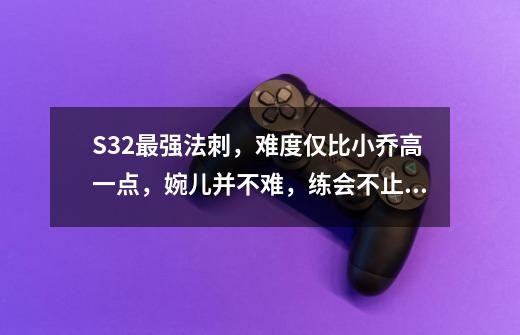 S32最强法刺，难度仅比小乔高一点，婉儿并不难，练会不止王者-第1张-游戏相关-拼搏