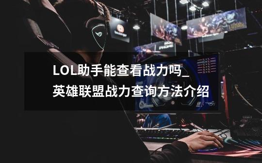 LOL助手能查看战力吗_英雄联盟战力查询方法介绍-第1张-游戏相关-拼搏