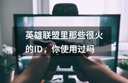 英雄联盟里那些很火的ID，你使用过吗-第1张-游戏相关-拼搏