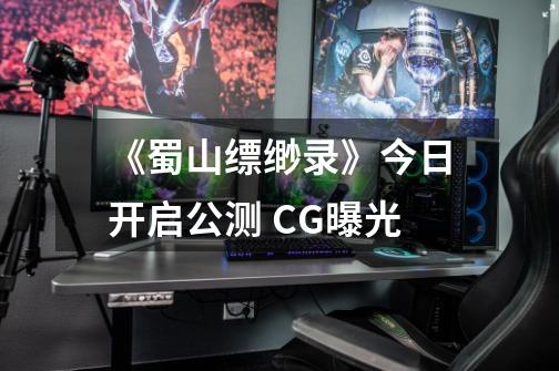 《蜀山缥缈录》今日开启公测 CG曝光-第1张-游戏相关-拼搏