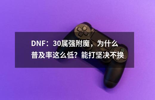 DNF：30属强附魔，为什么普及率这么低？能打坚决不换-第1张-游戏相关-拼搏