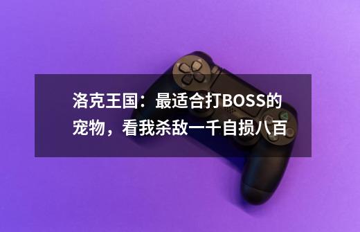 洛克王国：最适合打BOSS的宠物，看我杀敌一千自损八百-第1张-游戏相关-拼搏