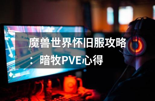 魔兽世界怀旧服攻略：暗牧PVE心得-第1张-游戏相关-拼搏