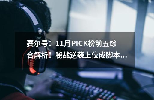 赛尔号：11月PICK榜前五综合解析！秘战逆袭上位成脚本首发之王-第1张-游戏相关-拼搏