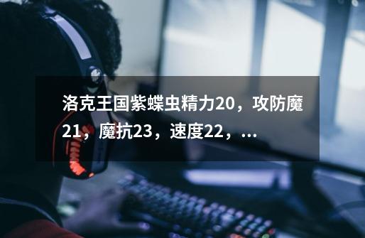 洛克王国紫蝶虫精力20，攻防魔21，魔抗23，速度22，调皮，是不是极品_洛克王国紫蝶虫有什么用-第1张-游戏相关-拼搏