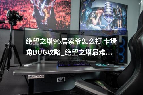 绝望之塔96层索爷怎么打 卡墙角BUG攻略_绝望之塔最难的一层-第1张-游戏相关-拼搏