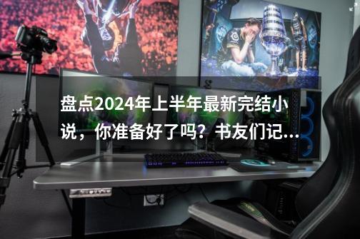 盘点2024年上半年最新完结小说，你准备好了吗？书友们记得收藏-第1张-游戏相关-拼搏