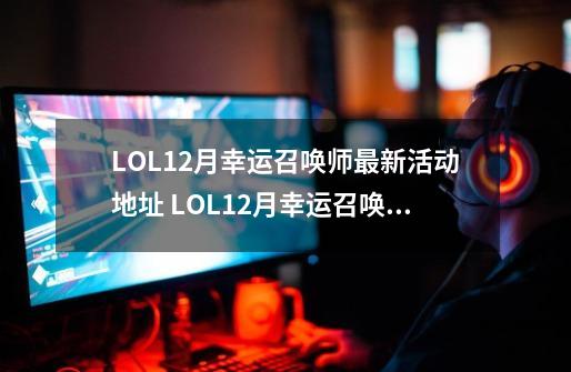 LOL12月幸运召唤师最新活动地址 LOL12月幸运召唤师资格怎么获得_lol幸运召唤师-第1张-游戏相关-拼搏