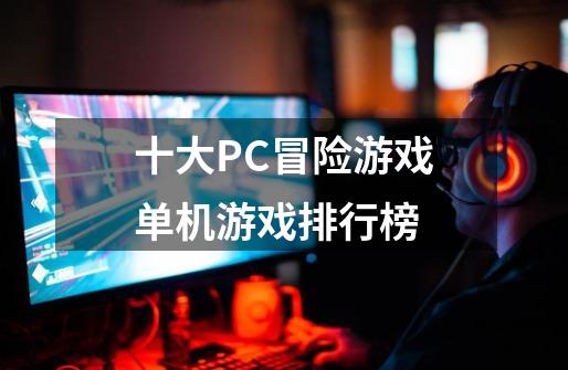 十大PC冒险游戏单机游戏排行榜-第1张-游戏相关-拼搏