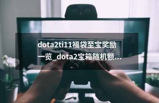 dota2ti11福袋至宝奖励一览_dota2宝箱随机额外奖励-第1张-游戏相关-拼搏