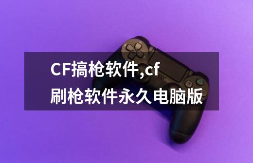 CF搞枪软件,cf刷枪软件永久电脑版-第1张-游戏相关-拼搏