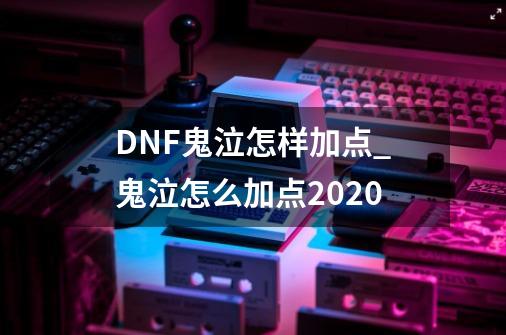 DNF鬼泣怎样加点_鬼泣怎么加点2020-第1张-游戏相关-拼搏