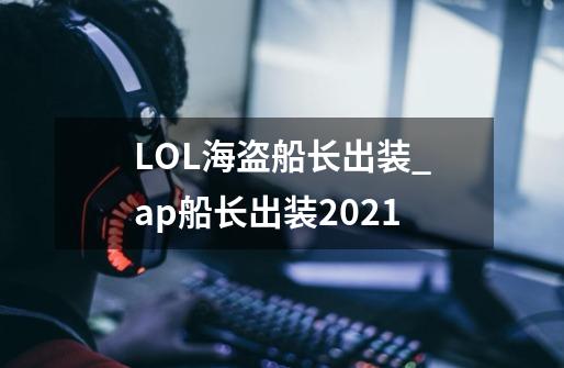 LOL海盗船长出装_ap船长出装2021-第1张-游戏相关-拼搏