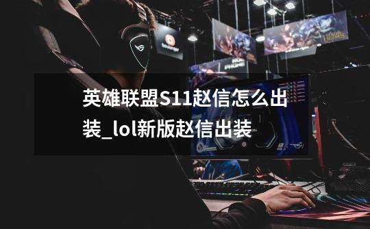 英雄联盟S11赵信怎么出装_lol新版赵信出装-第1张-游戏相关-拼搏