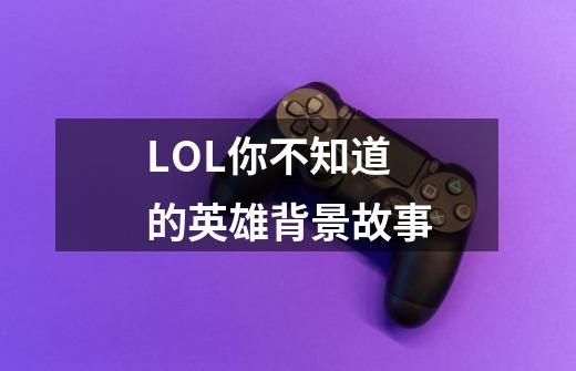 LOL你不知道的英雄背景故事-第1张-游戏相关-拼搏