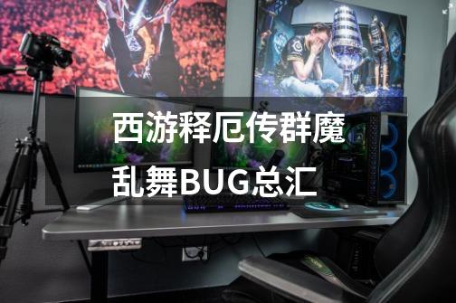 西游释厄传群魔乱舞BUG总汇-第1张-游戏相关-拼搏