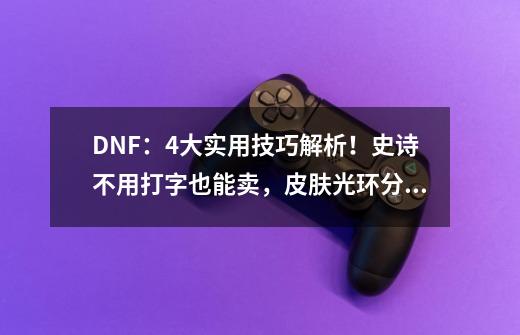 DNF：4大实用技巧解析！史诗不用打字也能卖，皮肤光环分解妙招-第1张-游戏相关-拼搏