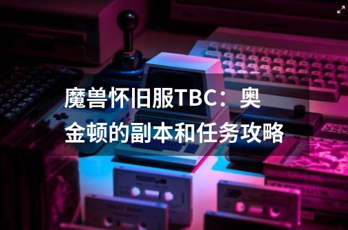 魔兽怀旧服TBC：奥金顿的副本和任务攻略-第1张-游戏相关-拼搏