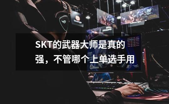 SKT的武器大师是真的强，不管哪个上单选手用-第1张-游戏相关-拼搏