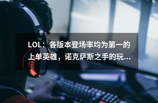 LOL：各版本登场率均为第一的上单英雄，诺克萨斯之手的玩法教学-第1张-游戏相关-拼搏