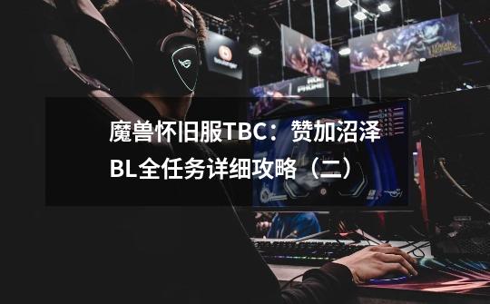 魔兽怀旧服TBC：赞加沼泽BL全任务详细攻略（二）-第1张-游戏相关-拼搏