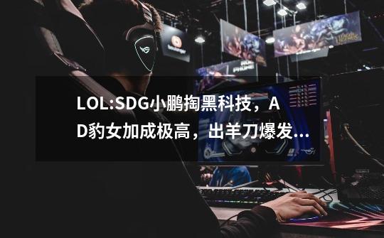 LOL:SDG小鹏掏黑科技，AD豹女加成极高，出羊刀爆发加一倍？-第1张-游戏相关-拼搏