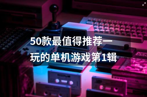 50款最值得推荐一玩的单机游戏第1辑-第1张-游戏相关-拼搏