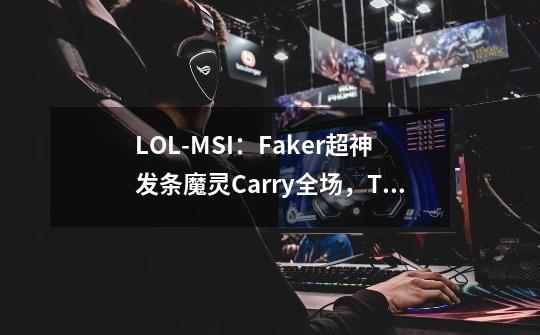 LOL-MSI：Faker超神发条魔灵Carry全场，T1 3-1淘汰TL晋级下一轮！-第1张-游戏相关-拼搏