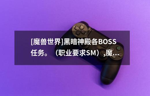 [魔兽世界]黑暗神殿各BOSS任务。（职业要求SM）,魔兽世界燃烧的远征黑暗神庙开门任务-第1张-游戏相关-拼搏