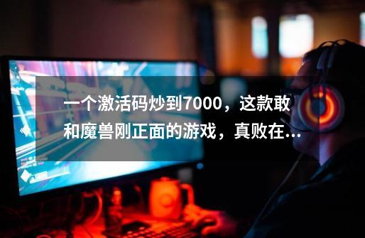 一个激活码炒到7000，这款敢和魔兽刚正面的游戏，真败在品质上？-第1张-游戏相关-拼搏