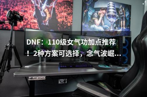 DNF：110级女气功加点推荐！2种方案可选择，念气波崛起-第1张-游戏相关-拼搏