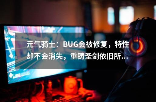 元气骑士：BUG会被修复，特性却不会消失，重铸圣剑依旧所向无敌-第1张-游戏相关-拼搏