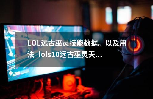 LOL远古巫灵技能数据。以及用法_lols10远古巫灵天赋-第1张-游戏相关-拼搏