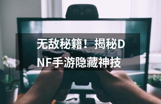 无敌秘籍！揭秘DNF手游隐藏神技-第1张-游戏相关-拼搏