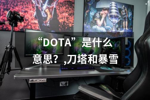 “DOTA”是什么意思？,刀塔和暴雪-第1张-游戏相关-拼搏