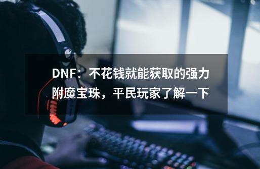 DNF：不花钱就能获取的强力附魔宝珠，平民玩家了解一下-第1张-游戏相关-拼搏