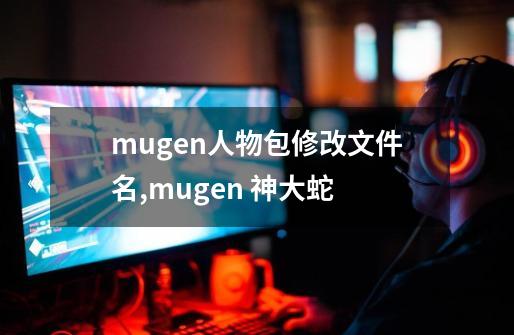 mugen人物包修改文件名,mugen 神大蛇-第1张-游戏相关-拼搏