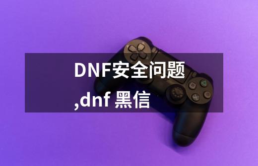 DNF安全问题,dnf 黑信-第1张-游戏相关-拼搏