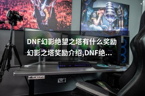 DNF幻影绝望之塔有什么奖励 幻影之塔奖励介绍,DNF绝望之塔奖励-第1张-游戏相关-拼搏