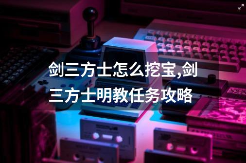 剑三方士怎么挖宝?,剑三方士明教任务攻略-第1张-游戏相关-拼搏