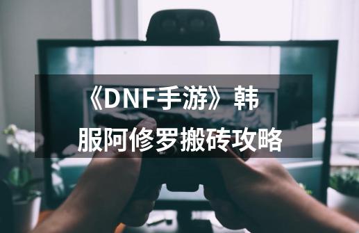 《DNF手游》韩服阿修罗搬砖攻略-第1张-游戏相关-拼搏