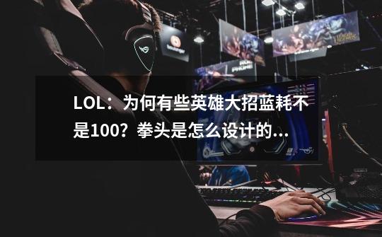 LOL：为何有些英雄大招蓝耗不是100？拳头是怎么设计的？-第1张-游戏相关-拼搏